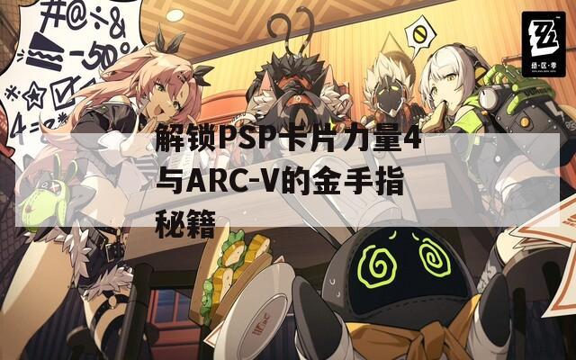 解锁PSP卡片力量4与ARC-V的金手指秘籍