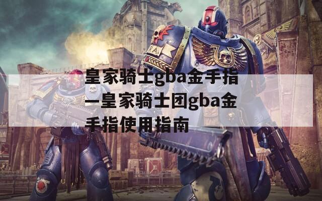 皇家骑士gba金手指—皇家骑士团gba金手指使用指南