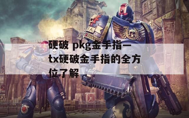 硬破 pkg金手指—tx硬破金手指的全方位了解