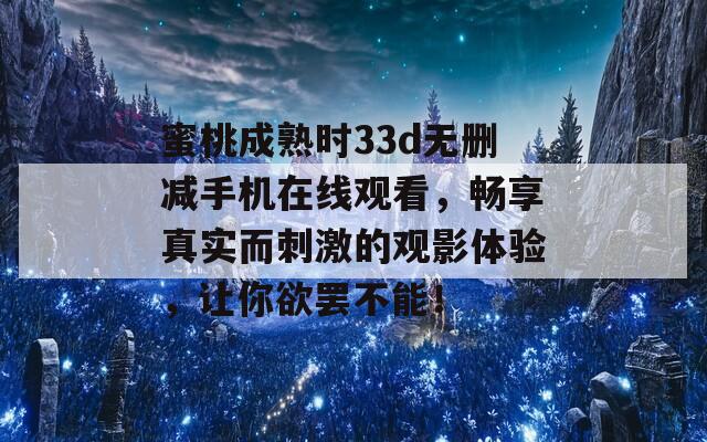 蜜桃成熟时33d无删减手机在线观看，畅享真实而刺激的观影体验，让你欲罢不能！