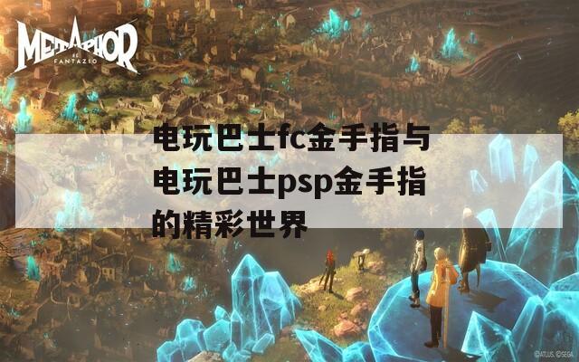 电玩巴士fc金手指与电玩巴士psp金手指的精彩世界