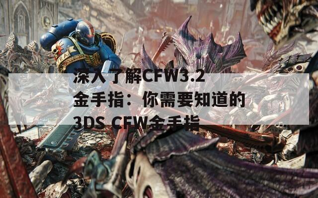 深入了解CFW3.2金手指：你需要知道的3DS CFW金手指