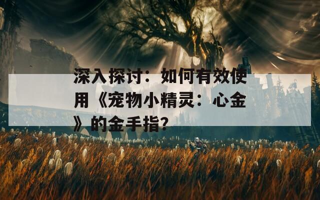 深入探讨：如何有效使用《宠物小精灵：心金》的金手指？