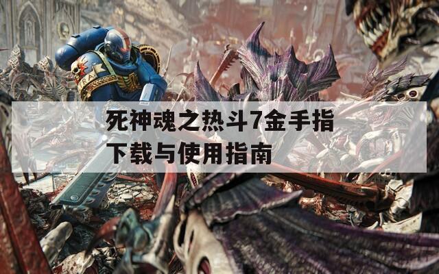 死神魂之热斗7金手指下载与使用指南