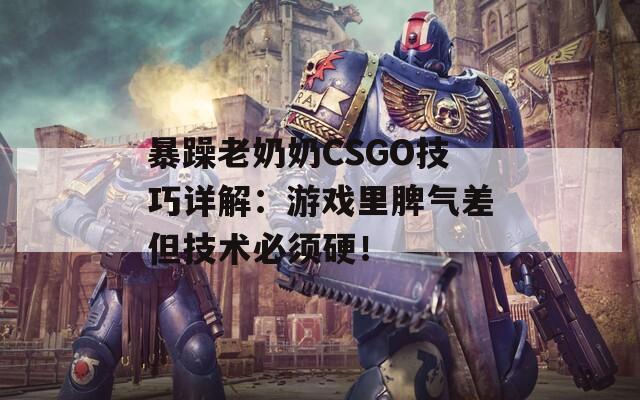 暴躁老奶奶CSGO技巧详解：游戏里脾气差但技术必须硬！