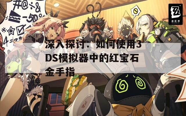 深入探讨：如何使用3DS模拟器中的红宝石金手指