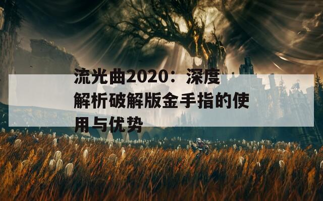 流光曲2020：深度解析破解版金手指的使用与优势