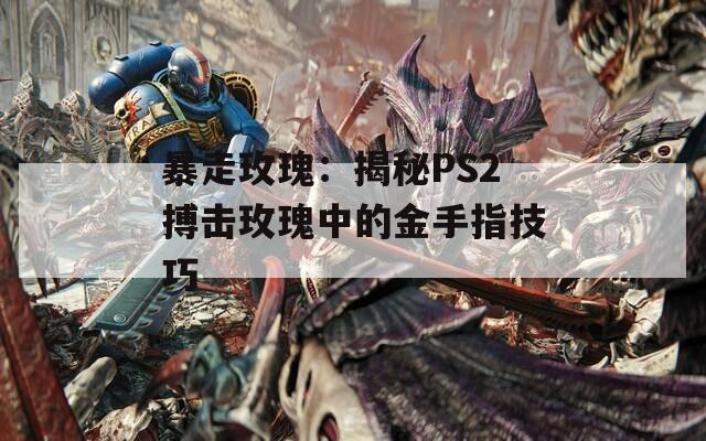 暴走玫瑰：揭秘PS2搏击玫瑰中的金手指技巧