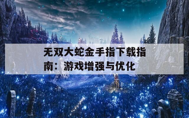 无双大蛇金手指下载指南：游戏增强与优化