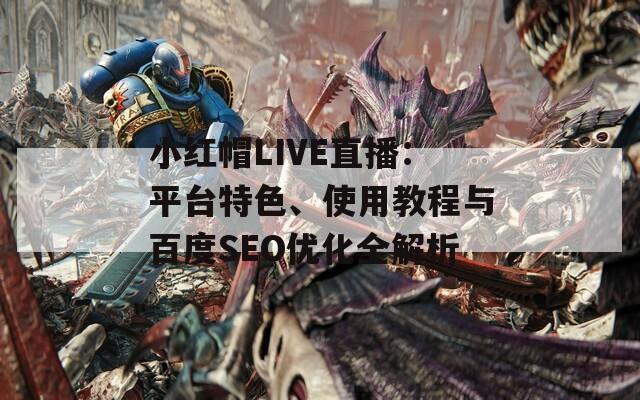 小红帽LIVE直播：平台特色、使用教程与百度SEO优化全解析