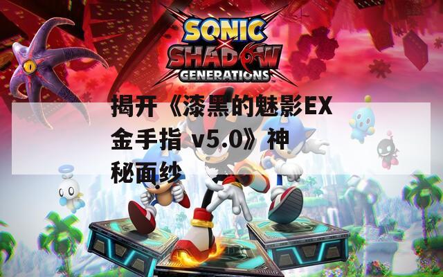 揭开《漆黑的魅影EX金手指 v5.0》神秘面纱