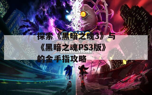 探索《黑暗之魂3》与《黑暗之魂PS3版》的金手指攻略