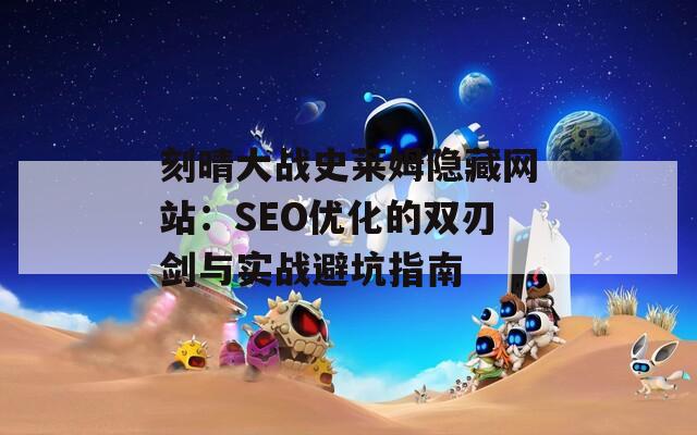 刻晴大战史莱姆隐藏网站：SEO优化的双刃剑与实战避坑指南