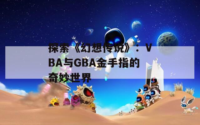 探索《幻想传说》：VBA与GBA金手指的奇妙世界