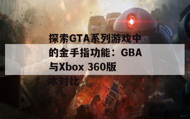 探索GTA系列游戏中的金手指功能：GBA与Xbox 360版本对比