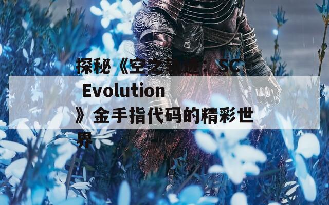 探秘《空之轨迹：SC Evolution》金手指代码的精彩世界