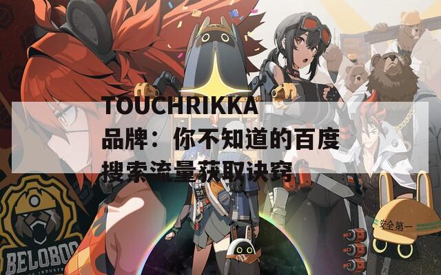 TOUCHRIKKA品牌：你不知道的百度搜索流量获取诀窍