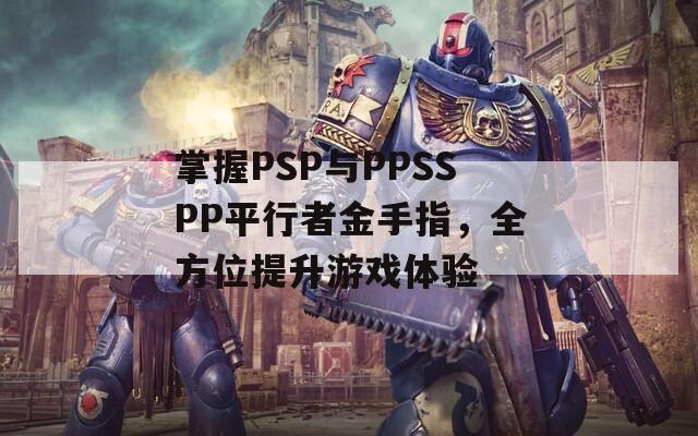 掌握PSP与PPSSPP平行者金手指，全方位提升游戏体验