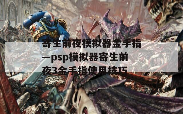 寄生前夜模拟器金手指—psp模拟器寄生前夜3金手指使用技巧