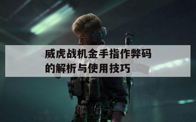 威虎战机金手指作弊码的解析与使用技巧