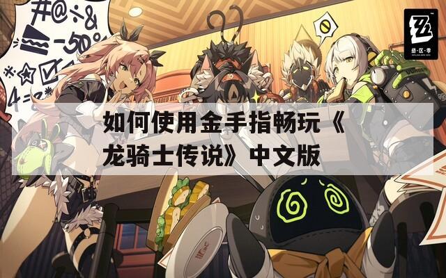 如何使用金手指畅玩《龙骑士传说》中文版