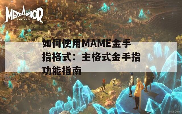 如何使用MAME金手指格式：主格式金手指功能指南