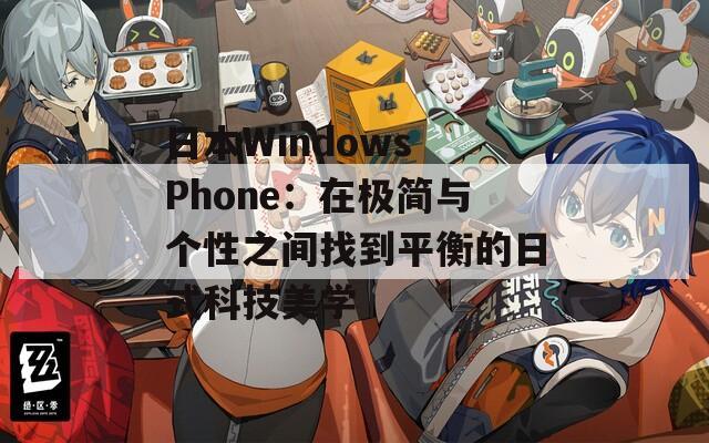 日本Windows Phone：在极简与个性之间找到平衡的日式科技美学