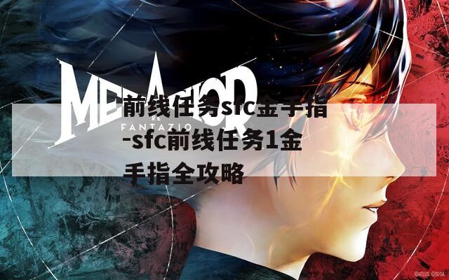 前线任务sfc金手指-sfc前线任务1金手指全攻略