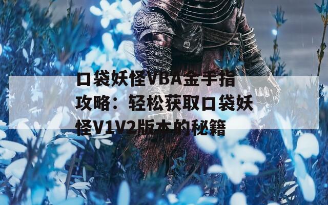 口袋妖怪VBA金手指攻略：轻松获取口袋妖怪V1V2版本的秘籍