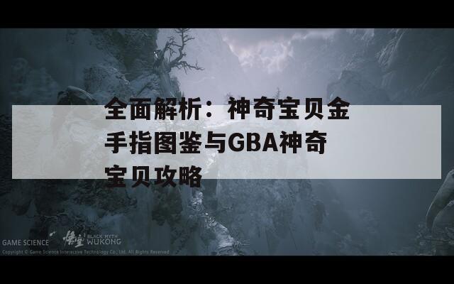 全面解析：神奇宝贝金手指图鉴与GBA神奇宝贝攻略