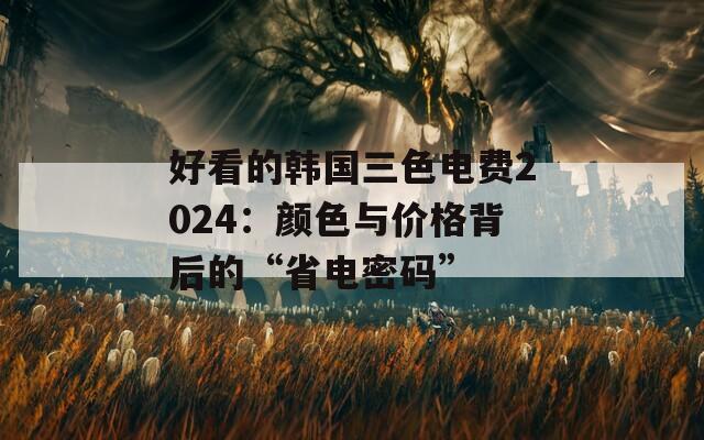 好看的韩国三色电费2024：颜色与价格背后的“省电密码”