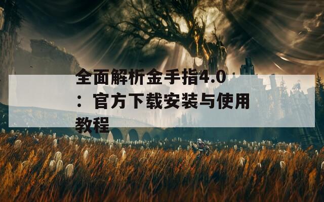 全面解析金手指4.0：官方下载安装与使用教程