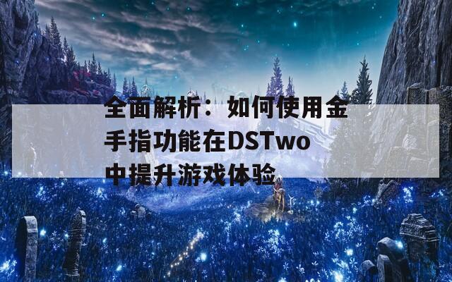 全面解析：如何使用金手指功能在DSTwo中提升游戏体验