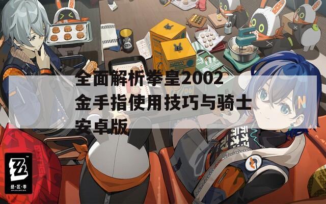 全面解析拳皇2002金手指使用技巧与骑士安卓版