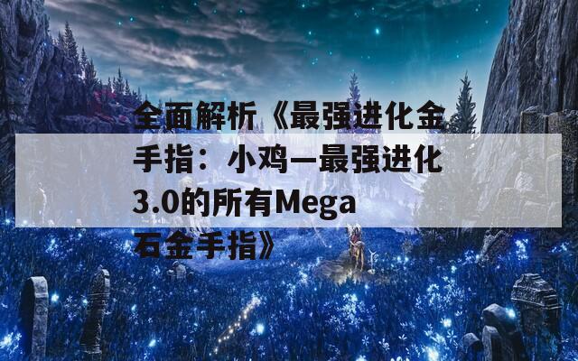 全面解析《最强进化金手指：小鸡—最强进化3.0的所有Mega石金手指》