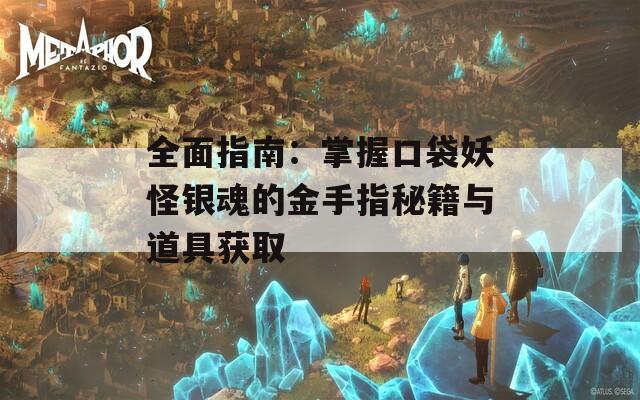 全面指南：掌握口袋妖怪银魂的金手指秘籍与道具获取