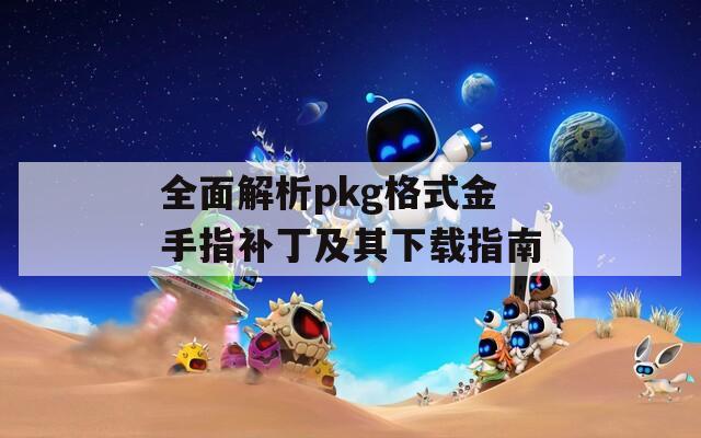 全面解析pkg格式金手指补丁及其下载指南