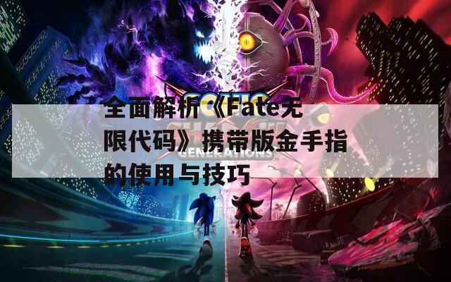 全面解析《Fate无限代码》携带版金手指的使用与技巧