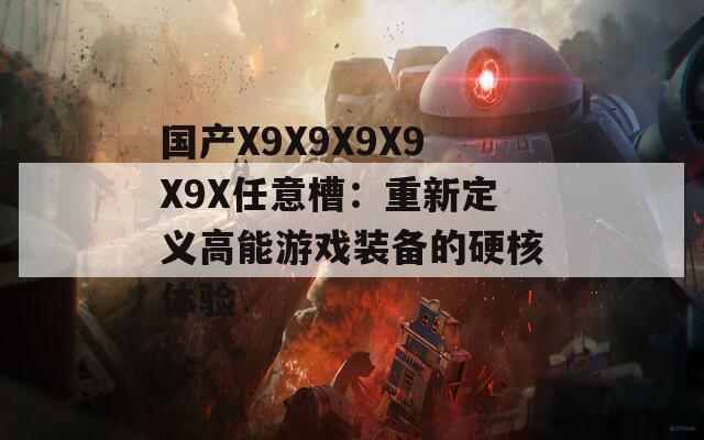 国产X9X9X9X9X9X任意槽：重新定义高能游戏装备的硬核体验