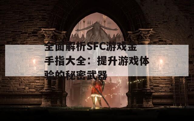 全面解析SFC游戏金手指大全：提升游戏体验的秘密武器