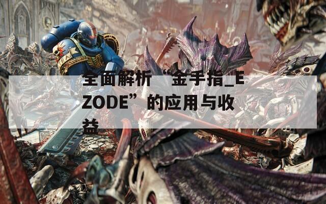 全面解析“金手指_EZODE”的应用与收益