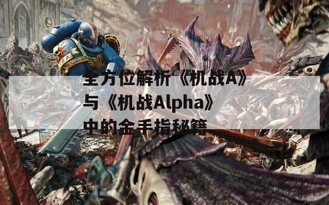 全方位解析《机战A》与《机战Alpha》中的金手指秘籍