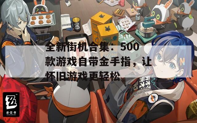 全新街机合集：500款游戏自带金手指，让怀旧游戏更轻松