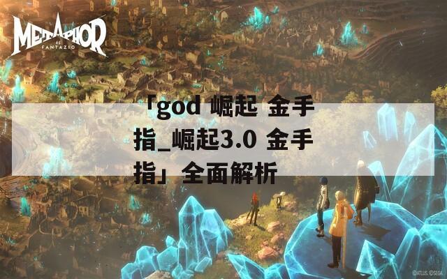 「god 崛起 金手指_崛起3.0 金手指」全面解析