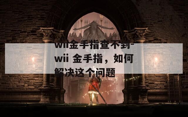 wii金手指查不到-wii 金手指，如何解决这个问题