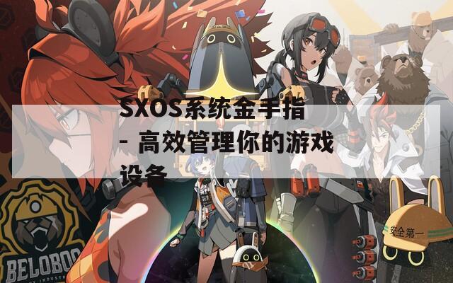 SXOS系统金手指 - 高效管理你的游戏设备