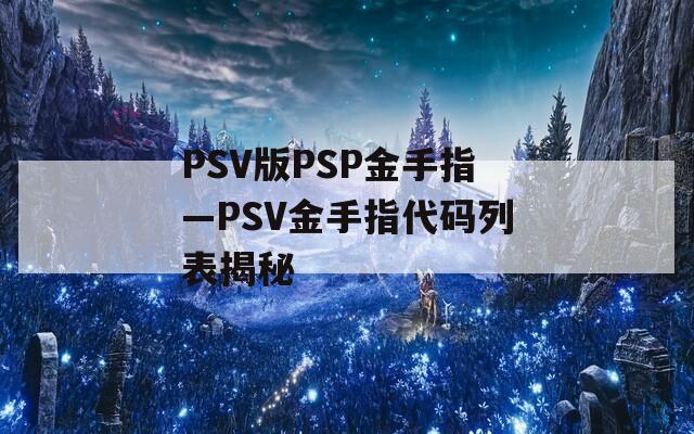 PSV版PSP金手指—PSV金手指代码列表揭秘