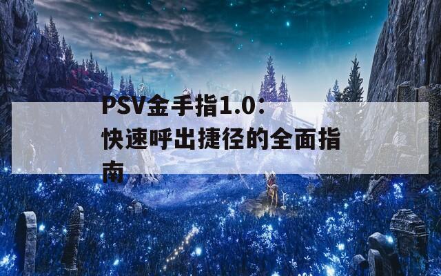 PSV金手指1.0：快速呼出捷径的全面指南