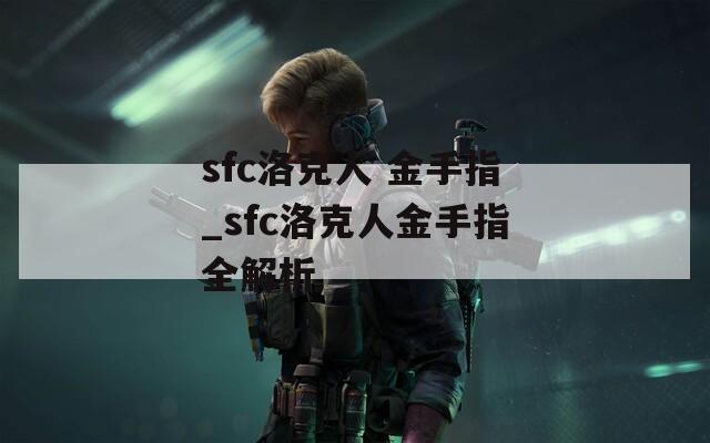 sfc洛克人 金手指_sfc洛克人金手指全解析