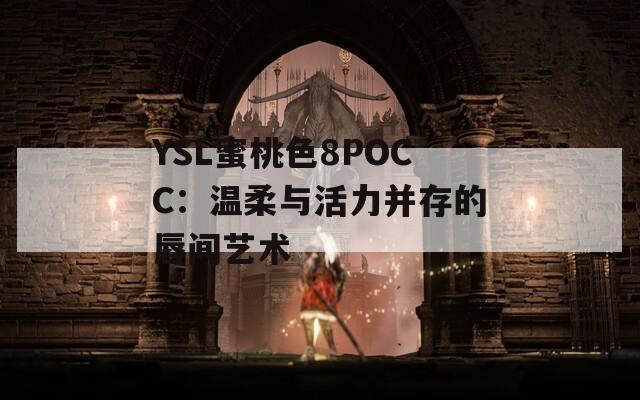 YSL蜜桃色8POCC：温柔与活力并存的唇间艺术